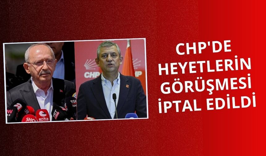 CHP'de heyetlerin görüşmesi iptal edildi
