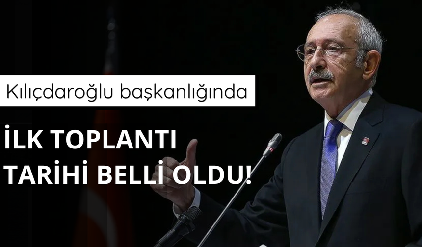 Kılıçdaroğlu başkanlığındaki ilk toplantı tarihi belli oldu
