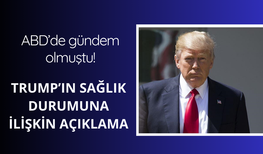 ABD'de gündem olmuştu! Trump'ın sağlık durumuna ilişkin açıklama