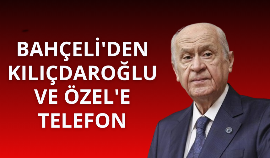 Bahçeli'den Kılıçdaroğlu ve Özel'e telefon