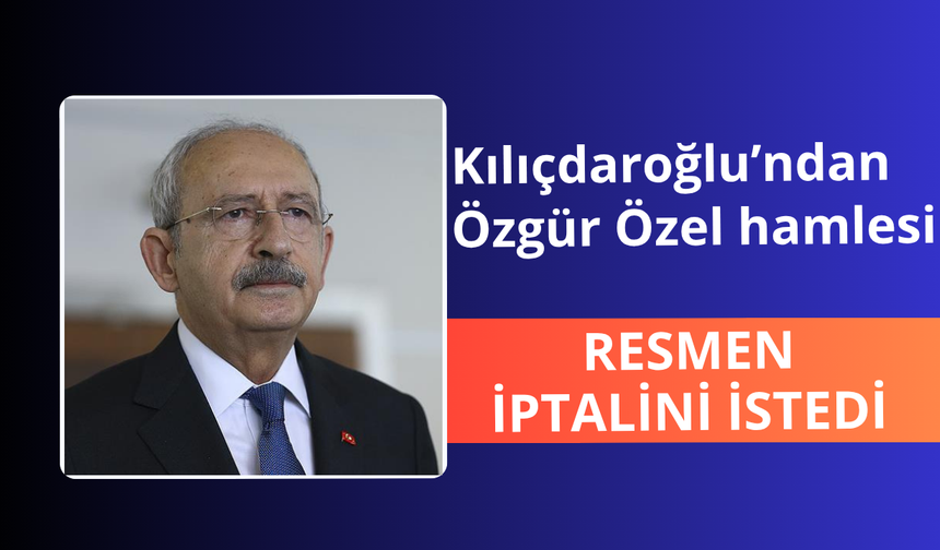 Kılıçdaroğlu'ndan Özel hamlesi! İptali için resmen başvurdu