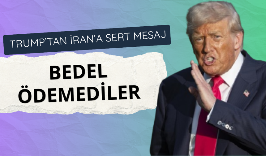 Trump’tan İran’a sert mesaj: Bedel ödemediler