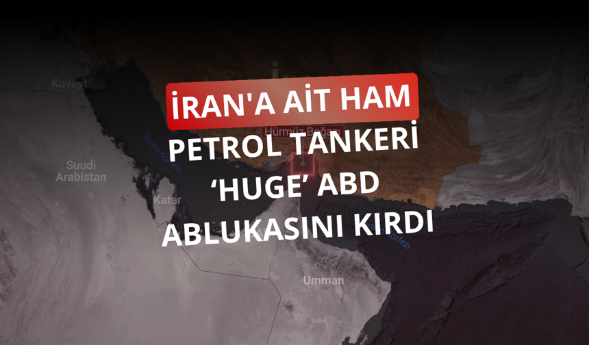 İran'a ait ham petrol tankeri "HUGE" ABD ablukasını kırdı