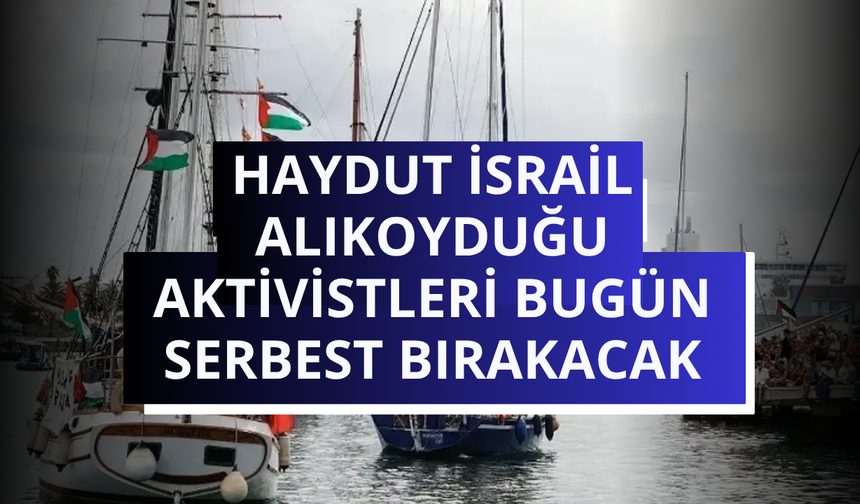 Haydut İsrail alıkoyduğu aktivistleri bugün serbest bırakacak