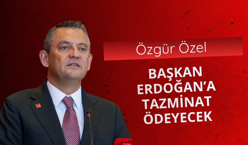 Özgür Özel Başkan Erdoğan’a tazminat ödeyecek