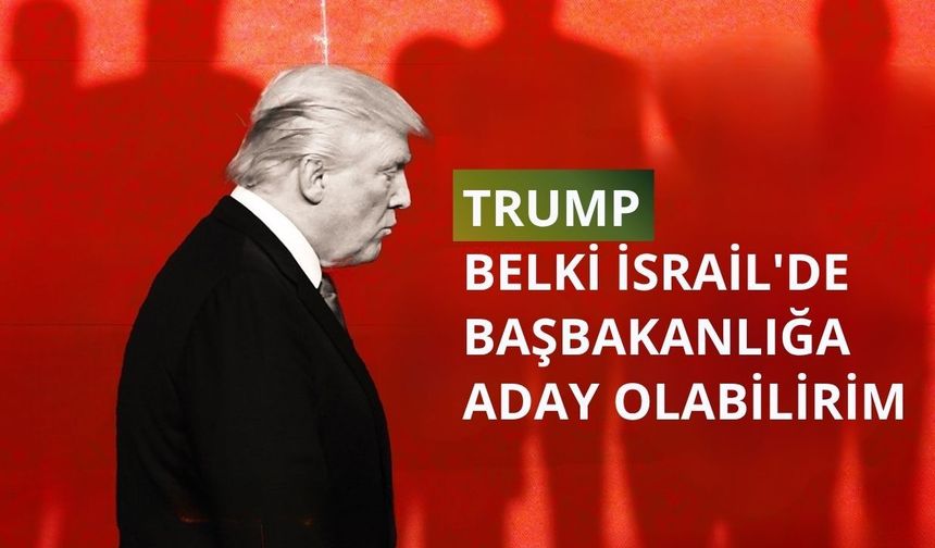 Trump: Belki İsrail'de başbakanlığa aday olabilirim