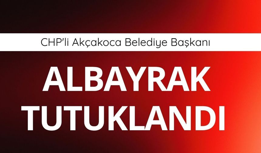 CHP'li Akçakoca Belediye Başkanı Albayrak tutuklandı