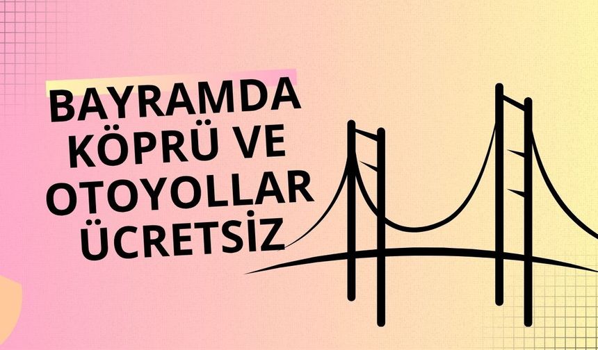Bayramda köprü ve otoyollar ücretsiz