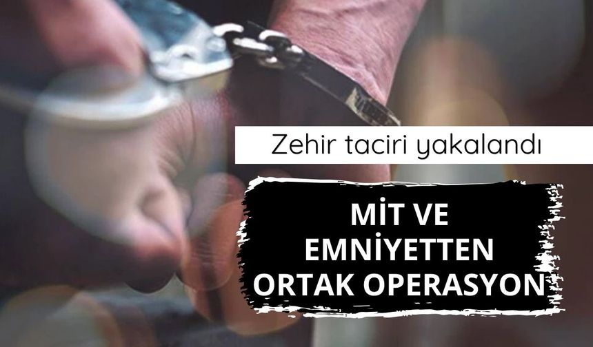 MİT ve emniyetten ortak operasyon: Zehir taciri yakalandı