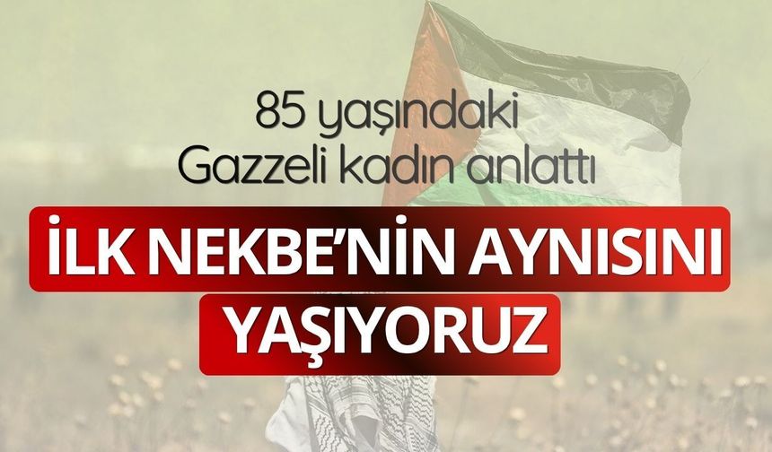 85 yaşındaki Gazzeli kadın anlattı: İlk Nekbe’nin aynısını yaşıyoruz