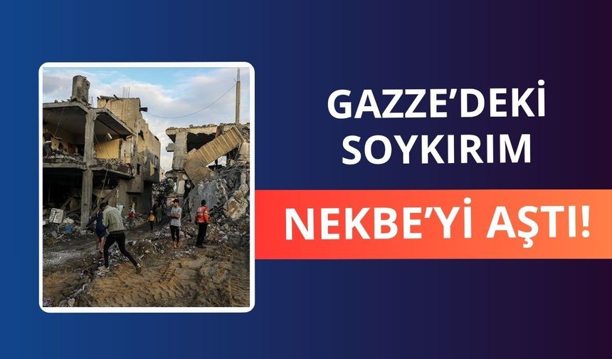 Gazze’deki soykırım Nekbe’yi aştı!