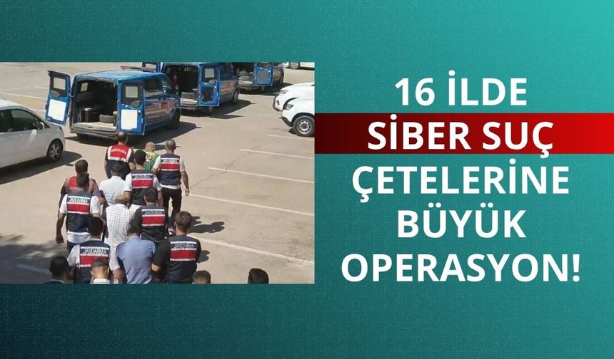 16 ilde siber suç çetelerine büyük operasyon!