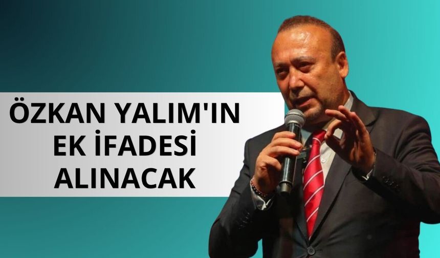 Özkan Yalım'ın ek ifadesi alınacak