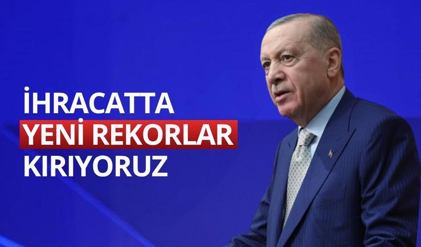 Erdoğan: İhracatta yeni rekorlar kırıyoruz
