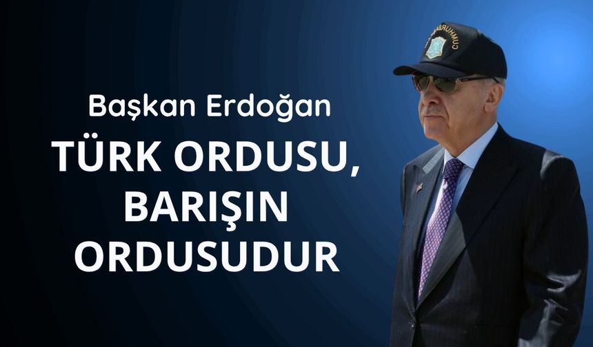 Başkan Erdoğan: Türk ordusu, barışın ordusudur