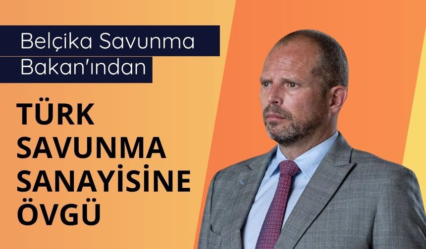 Belçika Savunma Bakan'ından Türk savunma sanayisine övgü