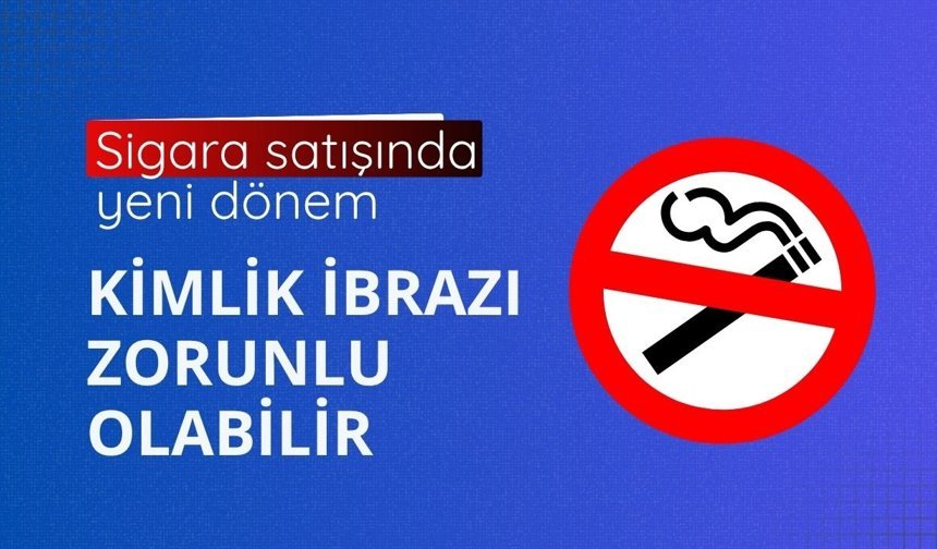 Sigara satışında yeni dönem: Kimlik ibrazı zorunlu olabilir