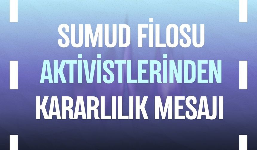 Sumud Filosu aktivistlerinden kararlılık mesajı