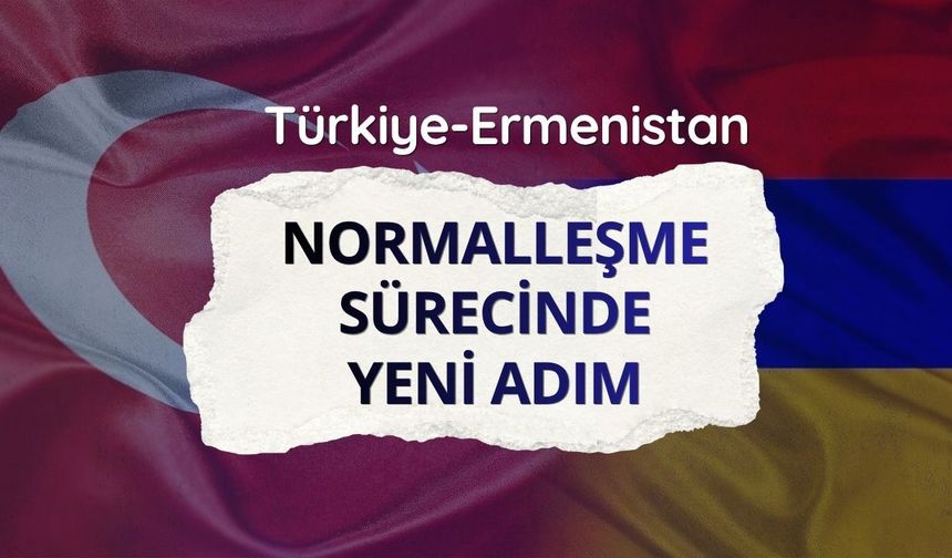 Türkiye-Ermenistan normalleşme sürecinde yeni adım