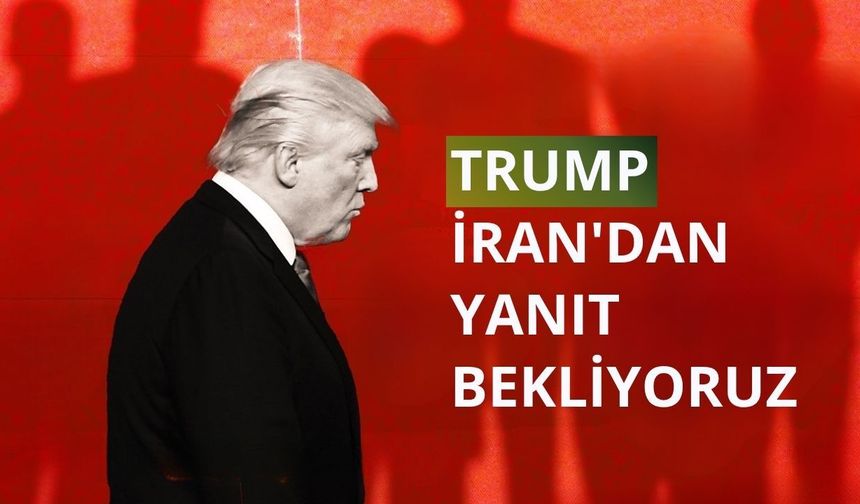 Trump: İran'dan yanıt bekliyoruz