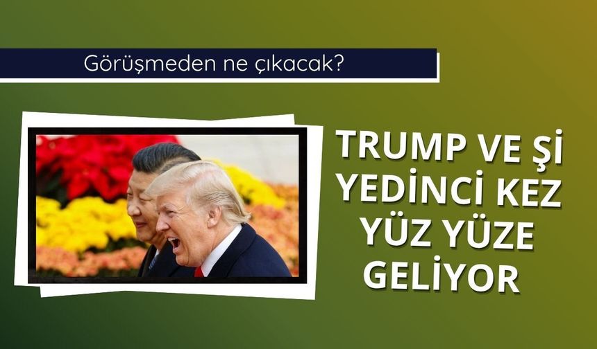 Trump ve Şi yedinci kez yüz yüze geliyor: Görüşmeden ne çıkacak?