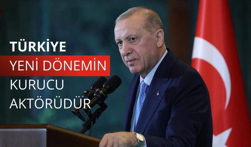 Başkan Erdoğan: Türkiye, yeni dönemin kurucu aktörüdür