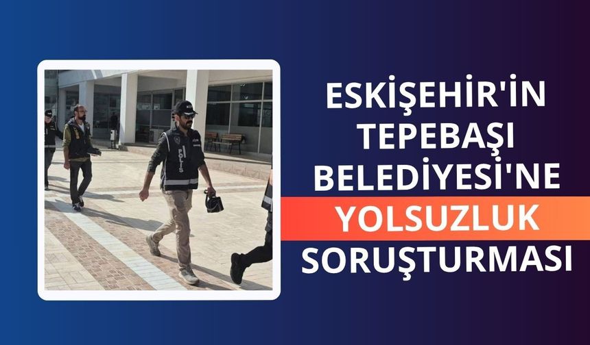 Eskişehir'in Tepebaşı Belediyesi'ne yolsuzluk soruşturması