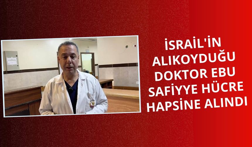 İsrail'in Gazze'den alıkoyduğu doktor Ebu Safiyye hücre hapsine alındı