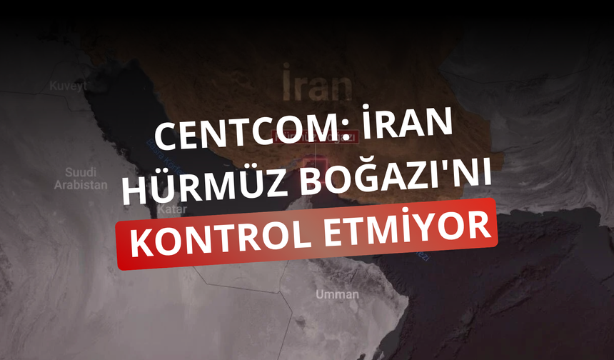 CENTCOM: İran Hürmüz Boğazı'nı kontrol etmiyor