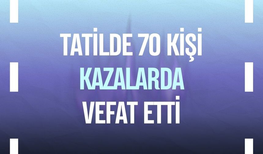 Tatilde 70 kişi kazalarda vefat etti