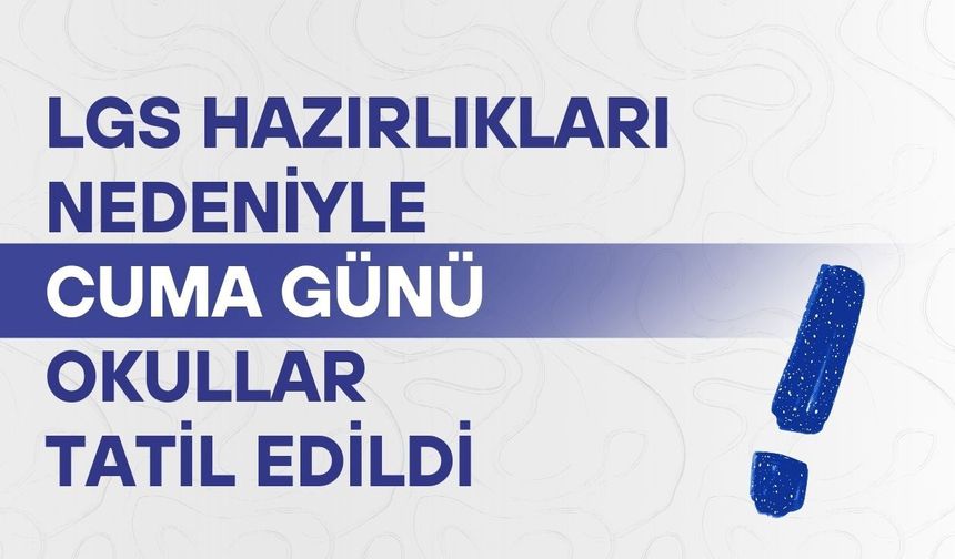 LGS hazırlıkları nedeniyle cuma günü okullar tatil edildi