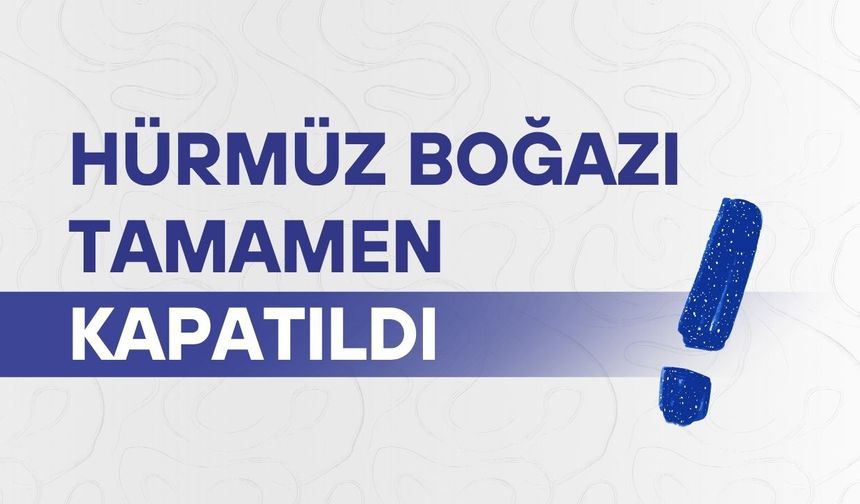 Hürmüz Boğazı tamamen kapatıldı