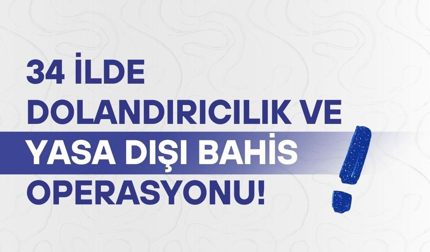 34 ilde dolandırıcılık ve yasa dışı bahis operasyonu!