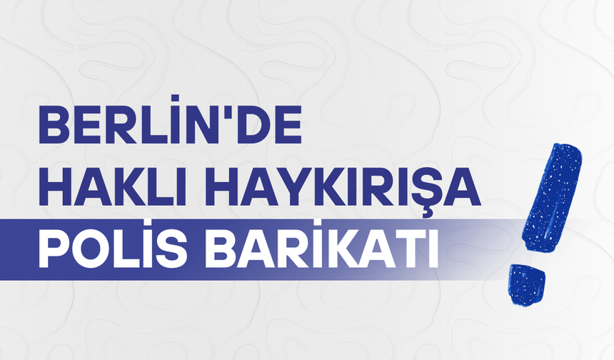 Berlin'de haklı haykırışa Polis barikatı
