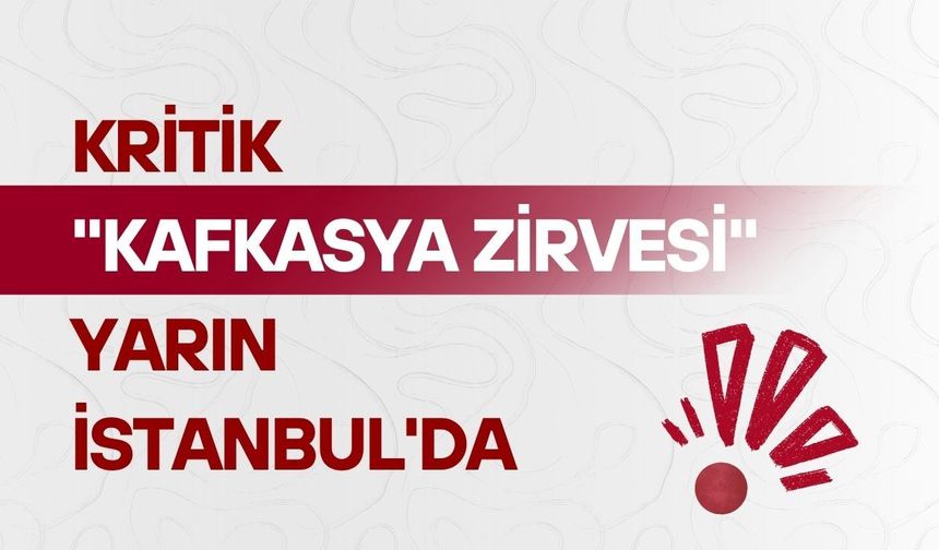Kritik "Kafkasya Zirvesi" yarın İstanbul'da