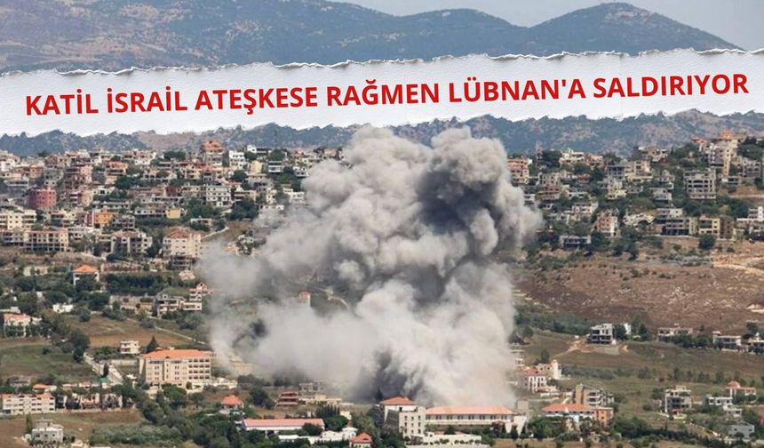 Katil İsrail ateşkese rağmen Lübnan'a saldırıyor
