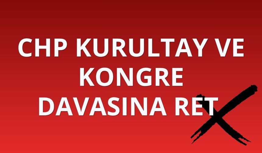 CHP Kurultay ve kongre davasına ret