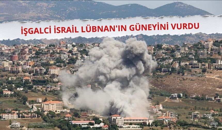 İşgalci İsrail Lübnan'ın güneyini vurdu