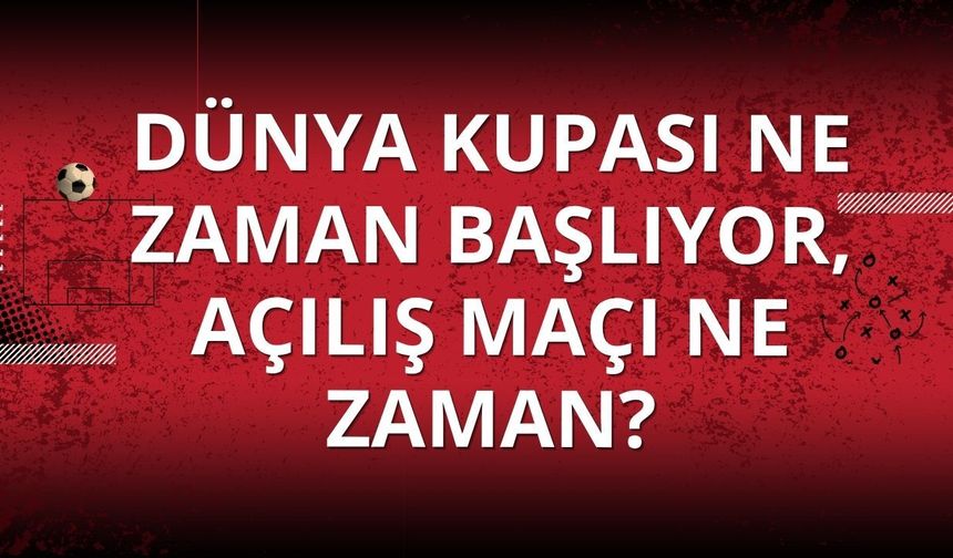 Dünya Kupası ne zaman başlıyor, açılış maçı ne zaman?