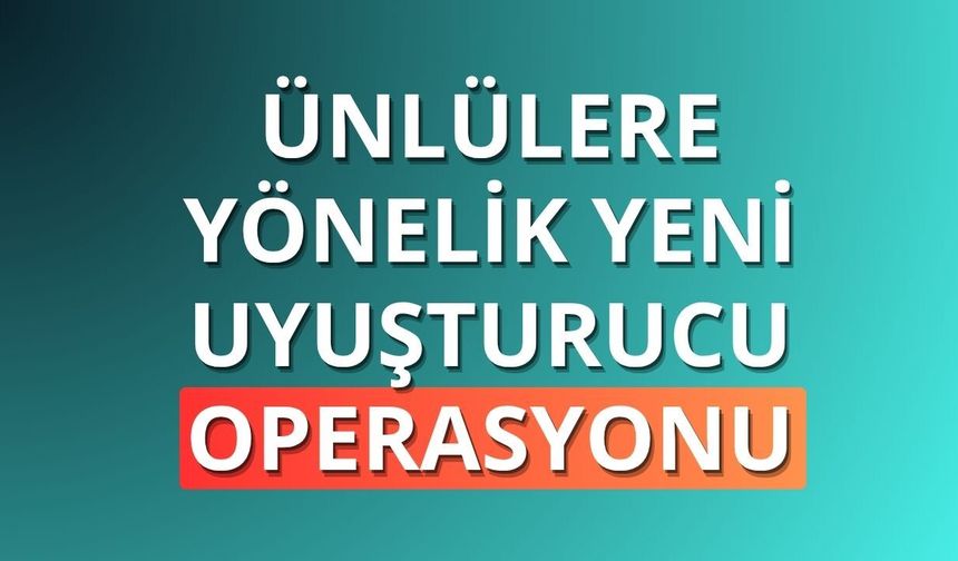 Ünlülere yönelik yeni uyuşturucu operasyonu