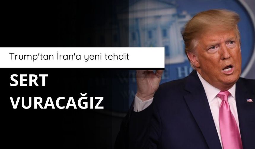 Trump'tan İran'a yeni tehdit: Sert vuracağız