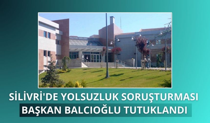 Silivri Belediyesine yönelik soruşturmada 10 şüpheli tutuklandı