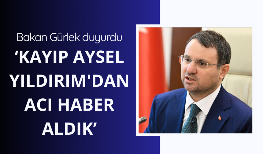 Bakan Gürlek: Kayıp Aysel Yıldırım'dan acı haber aldık