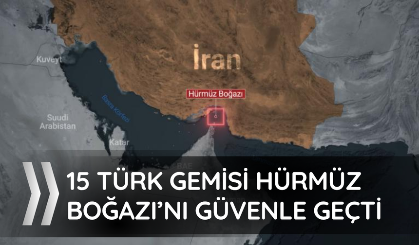 Hürmüz'den bekleyen 15 Türk gemisi güvenle bölgeden ayrıldı