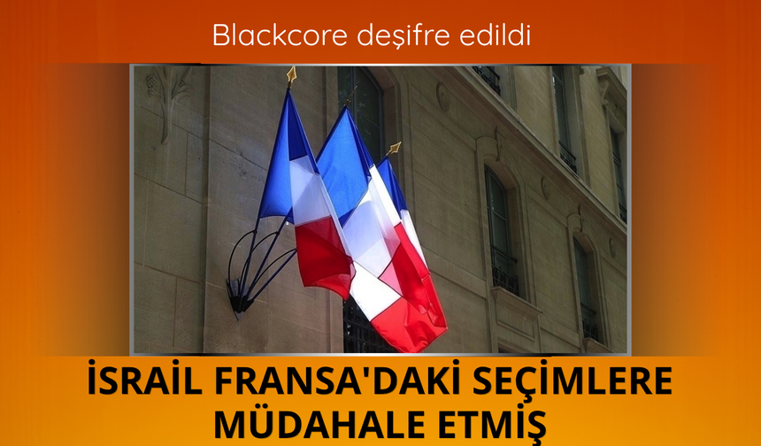 Blackcore deşifre edildi! İsrail Fransa'daki seçimlere müdahale etmiş