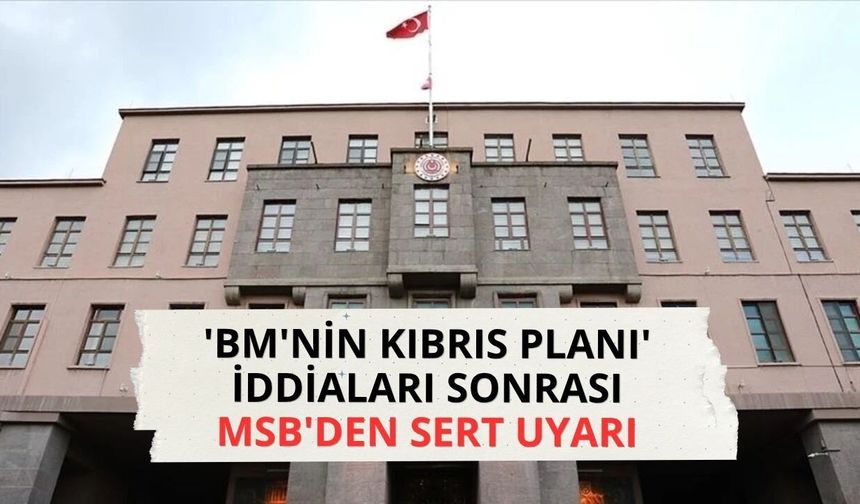 'BM'nin Kıbrıs planı' iddiaları sonrası MSB'den sert uyarı