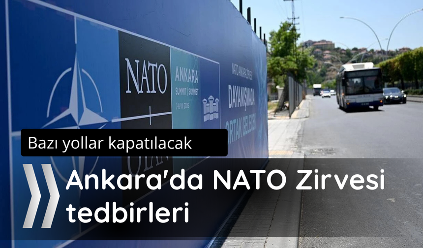 Ankara'da NATO Zirvesi tedbirleri: Bazı yollar kapatılacak