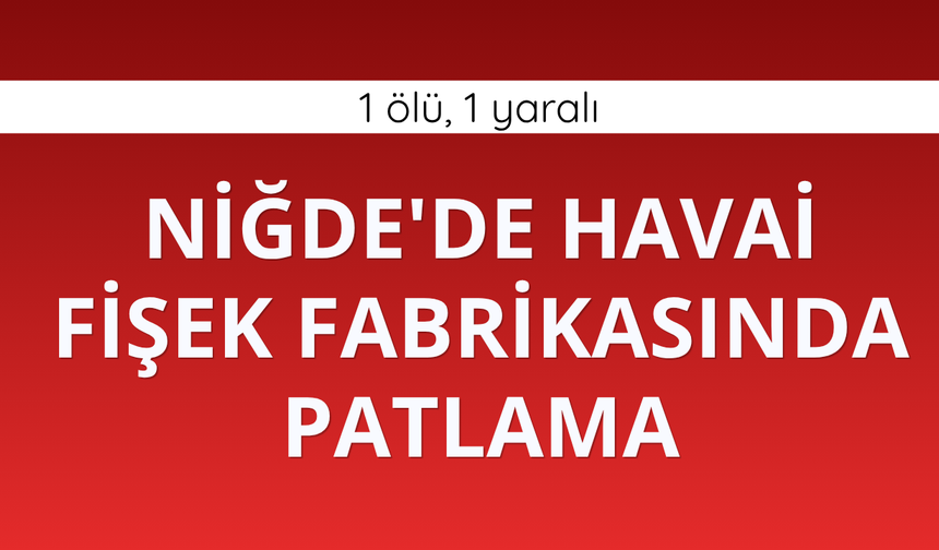 Niğde'de havai fişek fabrikasında patlama