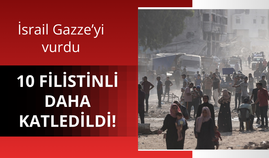 Katil İsrail Gazze'yi vurdu: 10 Filistinli vefat etti