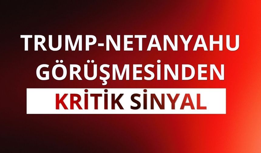 Trump-Netanyahu görüşmesinden kritik sinyal